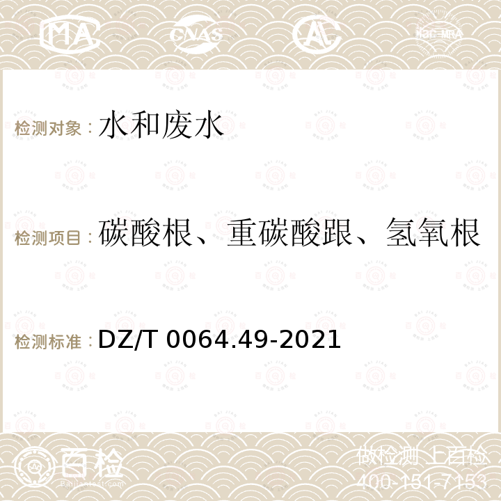 碳酸根、重碳酸跟、氢氧根 DZ/T 0064.49-2021 地下水质分析方法 第49部分：碳酸根、重碳酸根和氢氧根离子的测定 滴定法