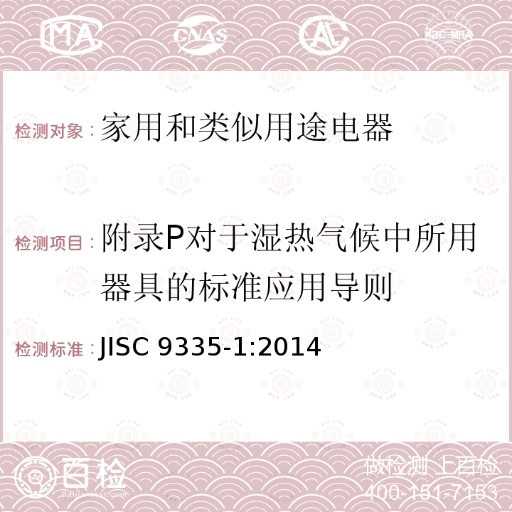 附录P对于湿热气候中所用器具的标准应用导则 JIS C9335-1-2014 家用和类似用途电器 安全性 第1部分:一般要求