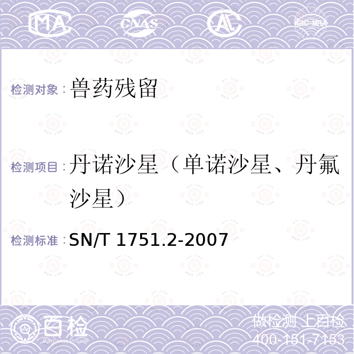 丹诺沙星（单诺沙星、丹氟沙星） SN/T 1751.2-2007 进出口动物源食品中喹诺酮类药物残留量检测方法 第2部分:液相色谱-质谱/质谱法