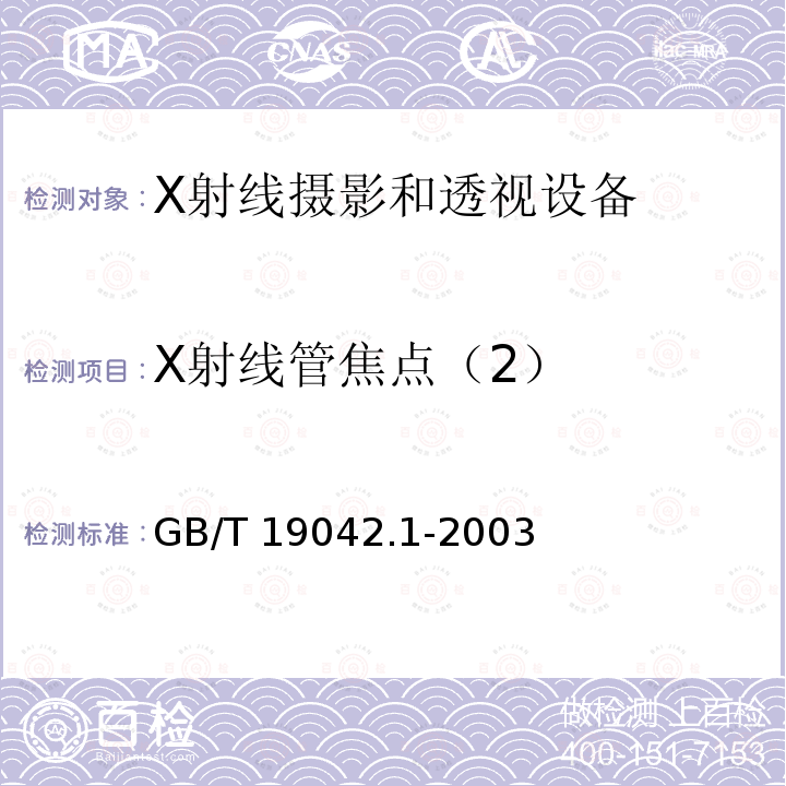 X射线管焦点（2） GB/T 19042.1-2003 医用成像部门的评价及例行试验 第3-1部分:X射线摄影和透视系统用X射线设备成像性能验收试验