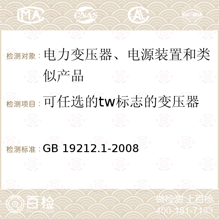 可任选的tw标志的变压器 GB 19212.1-2008 电力变压器、电源、电抗器和类似产品的安全 第1部分:通用要求和试验