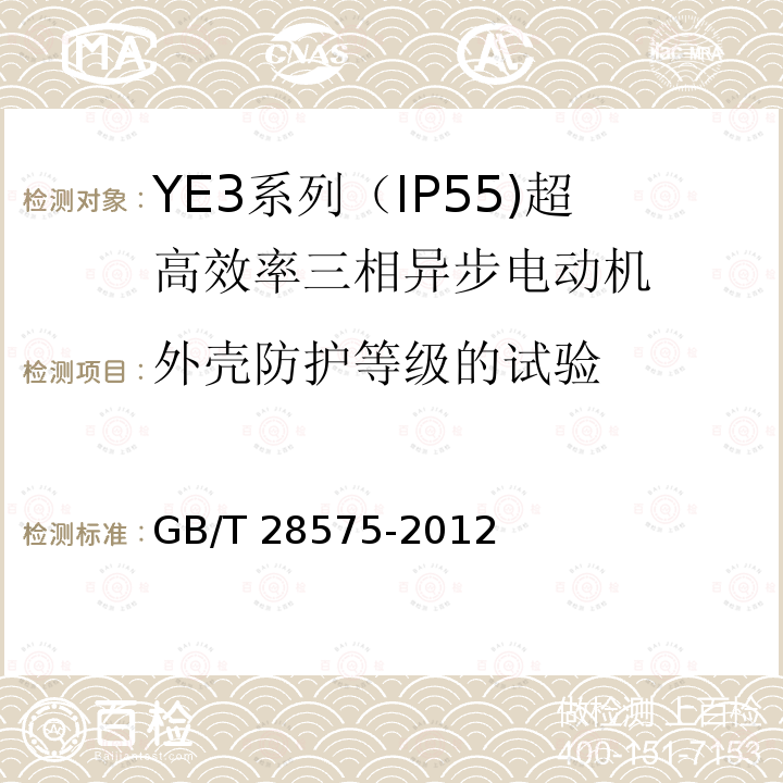 外壳防护等级的试验 GB/T 28575-2012 YE3系列(IP55)超高效率三相异步电动机技术条件(机座号80～355)