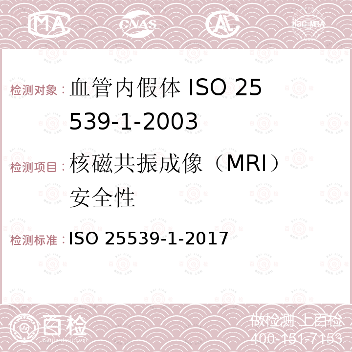 核磁共振成像
（MRI）安全性 ISO 25539-1-2017 心血管植入体 血管内植入物  第1部分 血管内假体