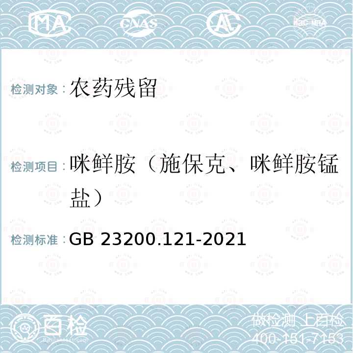 咪鲜胺（施保克、咪鲜胺锰盐） GB 23200.121-2021 食品安全国家标准 植物源性食品中331种农药及其代谢物残留量的测定 液相色谱-质谱联用法