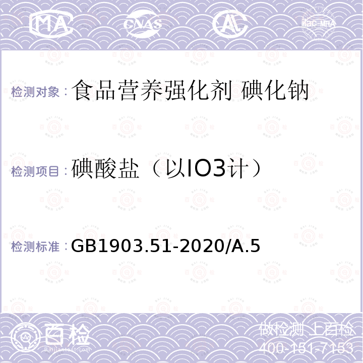 碘酸盐（以IO3计） 碘酸盐（以IO3计） GB1903.51-2020/A.5