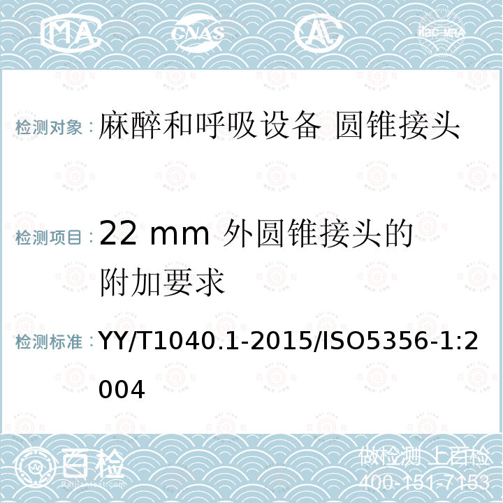 22 mm 外圆锥接头的附加要求 22 mm 外圆锥接头的附加要求 YY/T1040.1-2015/ISO5356-1:2004