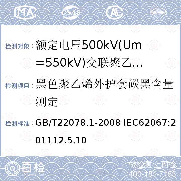 黑色聚乙烯外护套碳黑含量测定 GB/T 22078.1-2008 额定电压500kV(Um=550kV)交联聚乙烯绝缘电力电缆及其附件 第1部分:额定电压500kV(Um=550kV)交联聚乙烯绝缘电力电缆及其附件 试验方法和要求