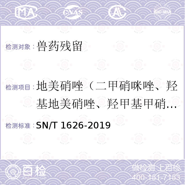 地美硝唑（二甲硝咪唑、羟基地美硝唑、羟甲基甲硝唑、2-羟甲基-1-甲基-5-硝基咪唑、二甲硝唑） SN/T 1626-2019 出口肉及肉制品中甲硝唑、替硝唑、奥硝唑、洛硝哒唑、二甲硝咪唑、塞克硝唑残留量测定方法 液相色谱-质谱/质谱法法