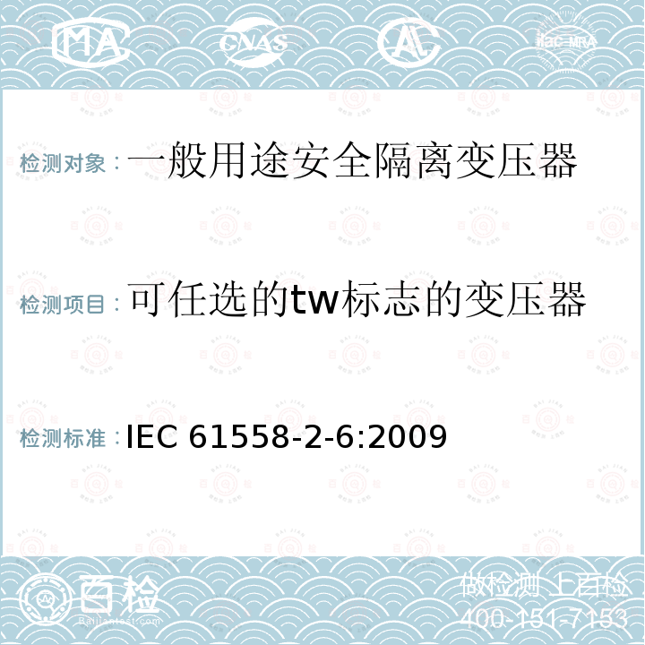 可任选的tw标志的变压器 IEC 61558-2-6-2009 电源电压1100V以下的变压器、电抗器、电源装置和类似产品的安全 第2-6部分:安全隔离变压器和装有安全隔离变压器的电源装置的特殊要求和试验