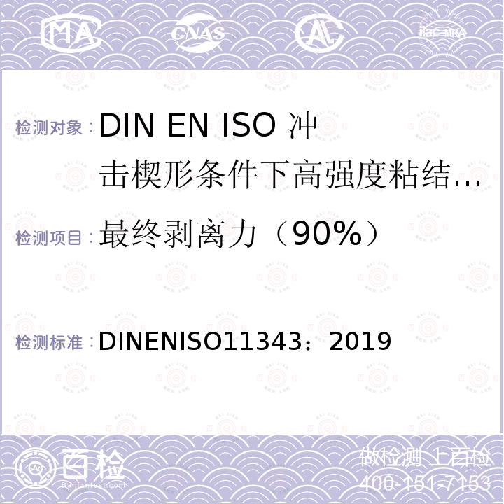 最终剥离力（90%） ISO 11343-2019 粘合剂 在冲击条件下高强度胶粘剂耐动态劈裂的测定 楔形物冲击法 第1版