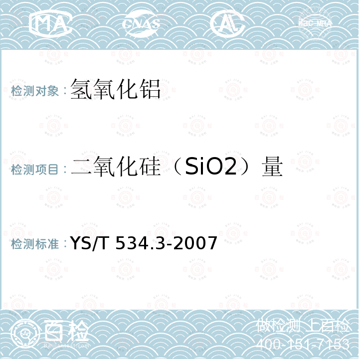 二氧化硅（SiO2）量 YS/T 534.3-2007 氢氧化铝化学分析方法 第3部分:二氧化硅含量的测定 钼蓝光度法