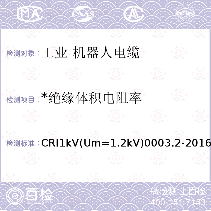 *绝缘体积电阻率 CRI1kV(Um=1.2kV)0003.2-2016 *绝缘体积电阻率 CRI1kV(Um=1.2kV)0003.2-2016
