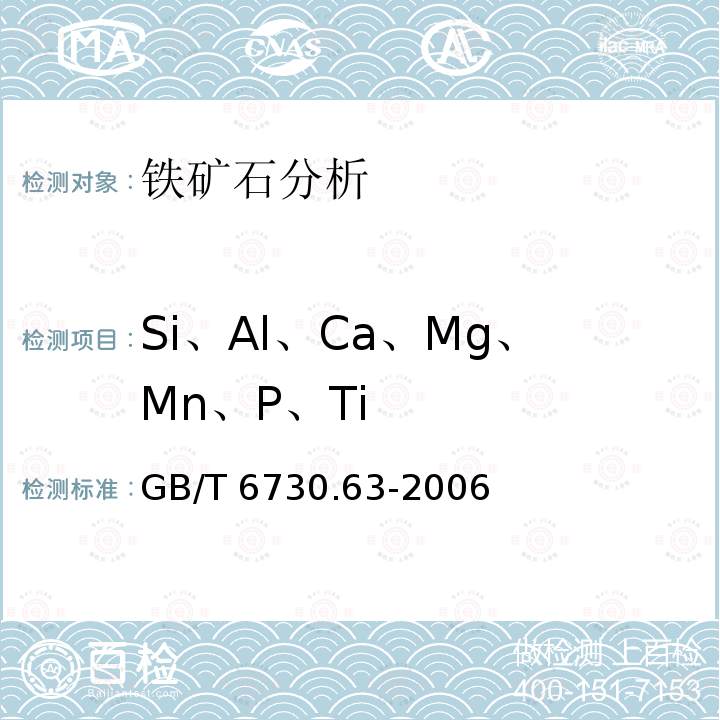 Si、Al、Ca、Mg、Mn、P、Ti GB/T 6730.63-2006 铁矿石 铝、钙、镁、锰、磷、硅和钛含量的测定 电感耦合等离子体发射光谱法