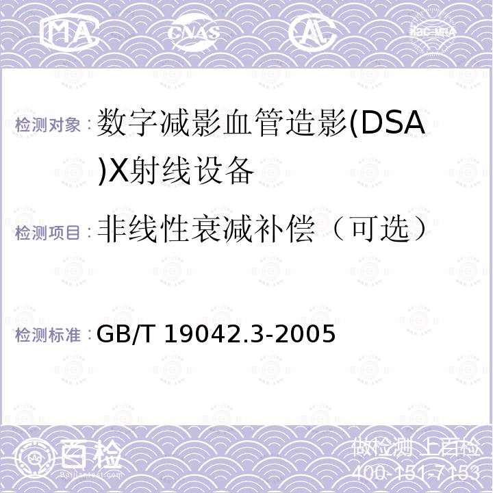 非线性衰减补偿（可选） GB/T 19042.3-2005 医用成像部门的评价及例行试验 第3-3部分:数字减影血管造影(DSA)X射线设备成像性能验收试验