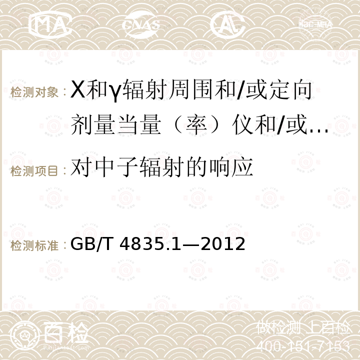 对中子辐射的响应 GB/T 4835.1-2012 辐射防护仪器 β、X和γ辐射周围和/或定向剂量当量(率)仪和/或监测仪 第1部分:便携式工作场所和环境测量仪与监测仪