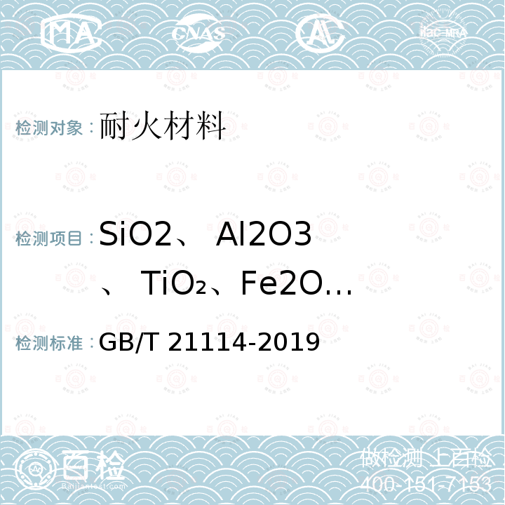 SiO2、 Al2O3 、 TiO₂、Fe2O3、 CaO、 MgO、  K2O、 Na2O SiO2、 Al2O3 、 TiO₂、Fe2O3、 CaO、 MgO、  K2O、 Na2O GB/T 21114-2019