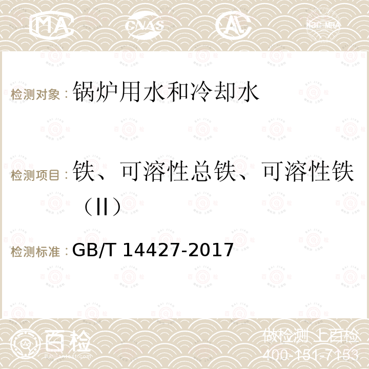 铁、可溶性总铁、可溶性铁（II） GB/T 14427-2017 锅炉用水和冷却水分析方法 铁的测定