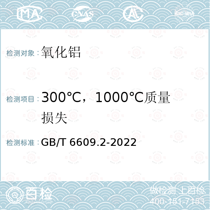 300℃，1000℃质量损失 GB/T 6609.2-2022 氧化铝化学分析方法和物理性能测定方法 第2部分：300 ℃和1000 ℃质量损失的测定