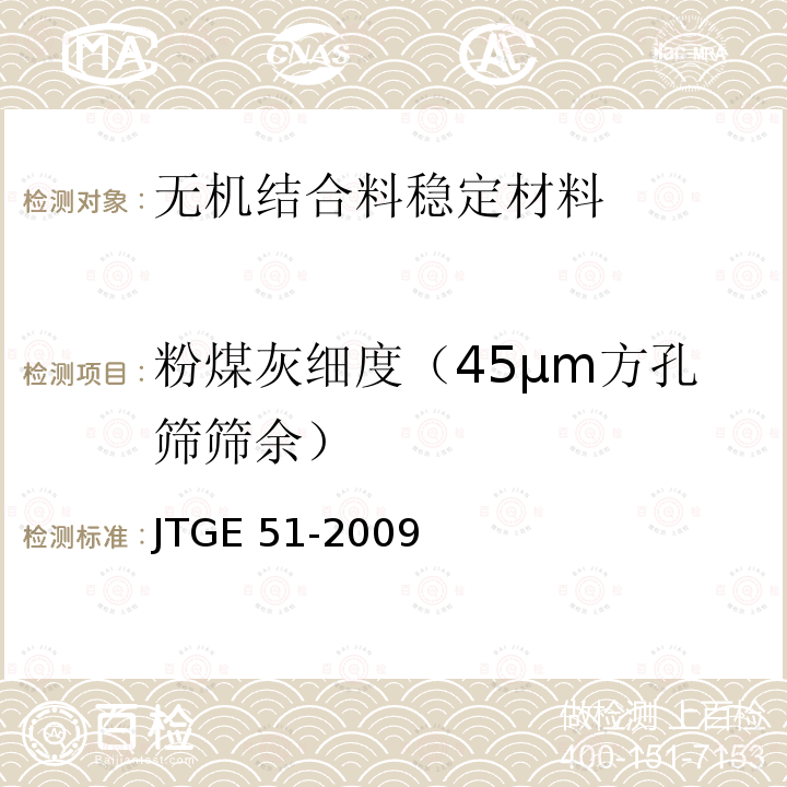 粉煤灰细度（45μm方孔筛筛余） JTG E51-2009 公路工程无机结合料稳定材料试验规程