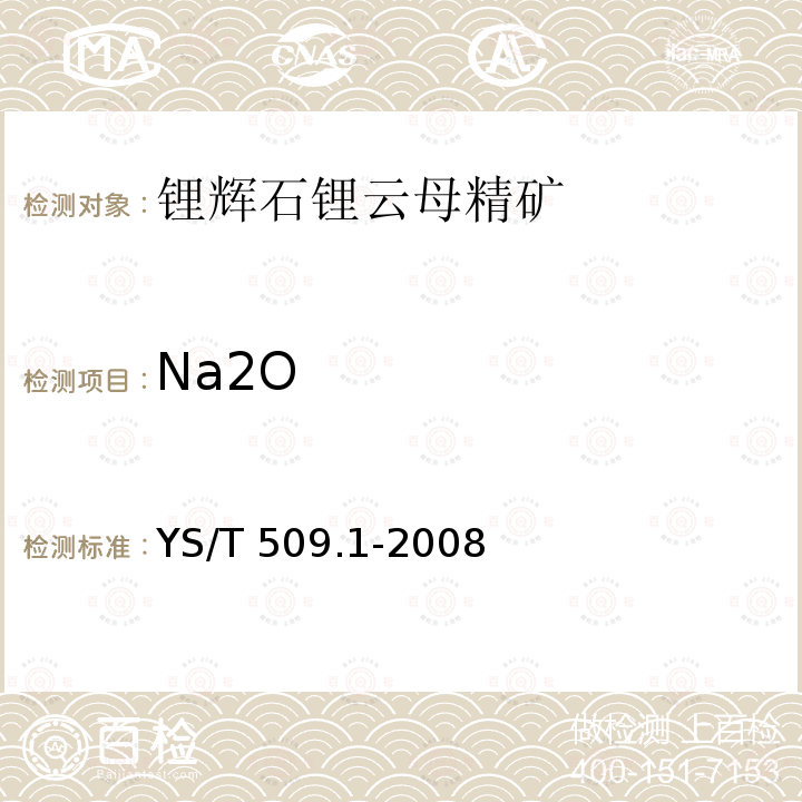 Na2O YS/T 509.1-2008 锂辉石、锂云母精矿化学分析方法 氧化锂、氧化钠、氧化钾量的测定 火焰原子吸收光谱法