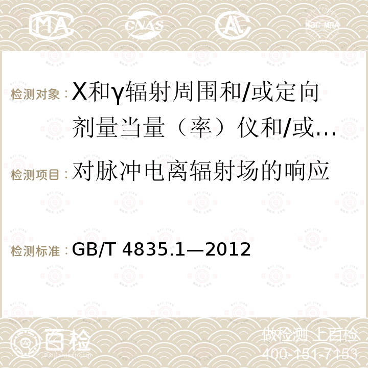 对脉冲电离辐射场的响应 GB/T 4835.1-2012 辐射防护仪器 β、X和γ辐射周围和/或定向剂量当量(率)仪和/或监测仪 第1部分:便携式工作场所和环境测量仪与监测仪