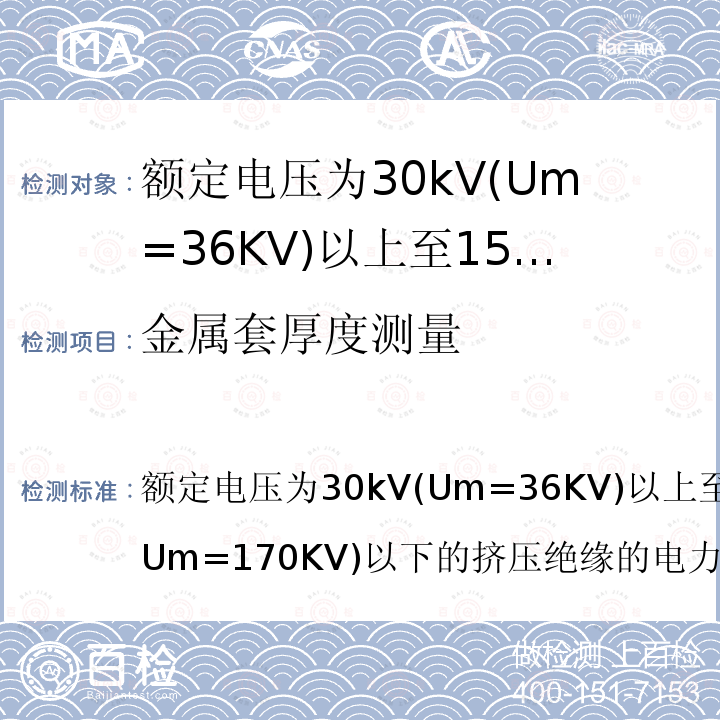 金属套厚度测量 金属套厚度测量 额定电压为30kV(Um=36KV)以上至150kV(Um=170KV)以下的挤压绝缘的电力电缆试验方法和要求