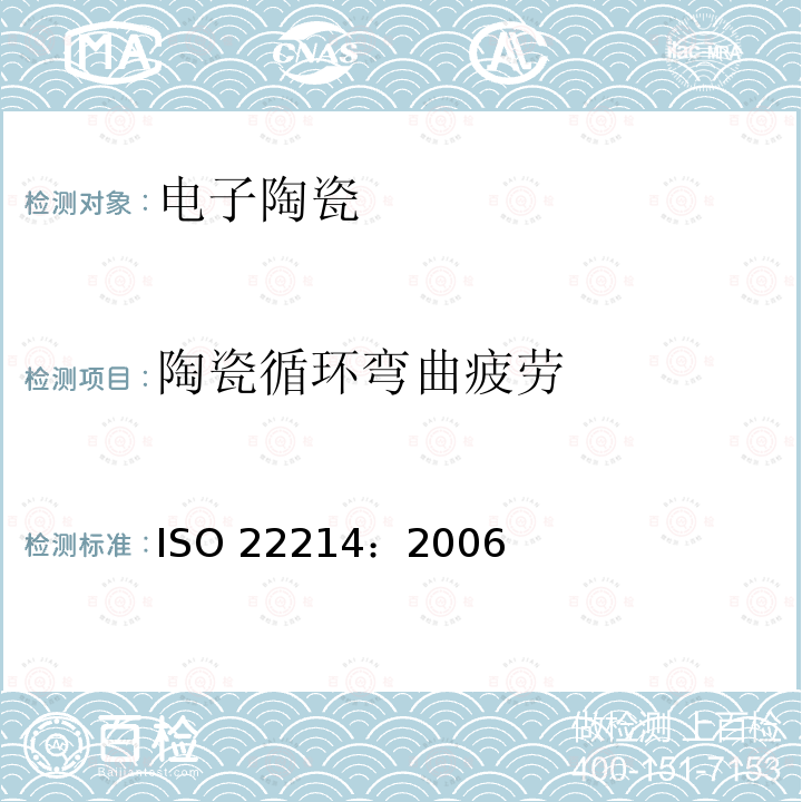 陶瓷循环弯曲疲劳 ISO 22214-2006 精细陶瓷(高级陶瓷,高技术陶瓷)  室温下单块陶瓷循环弯曲疲劳的试验方法