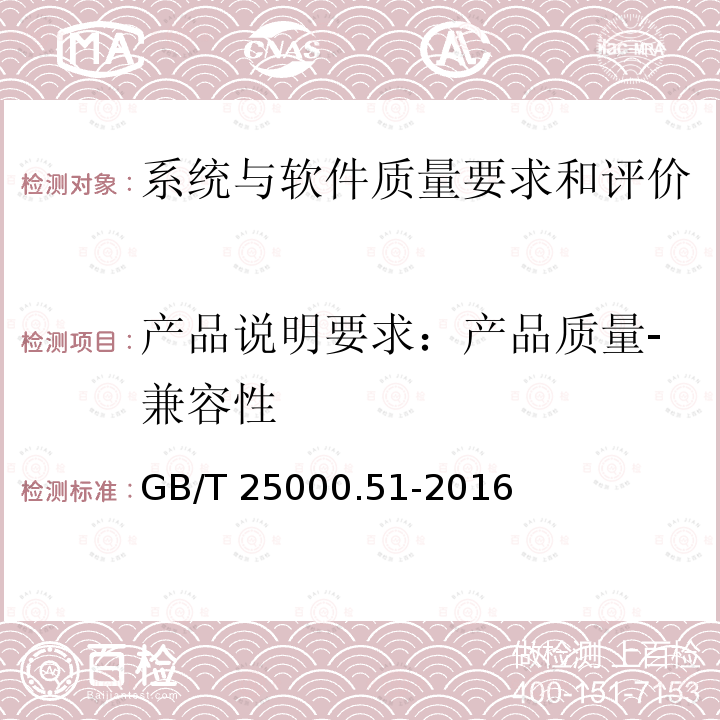 产品说明要求：产品质量-兼容性 GB/T 25000.51-2016 系统与软件工程 系统与软件质量要求和评价(SQuaRE) 第51部分:就绪可用软件产品(RUSP)的质量要求和测试细则