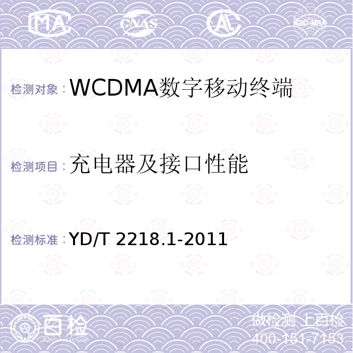 充电器及接口性能 YD/T 2218.1-2011 2GHz WCDMA数字蜂窝移动通信网 终端设备测试方法(第四阶段) 第1部分:高速分组接入(HSPA)的基本功能、业务和性能测试