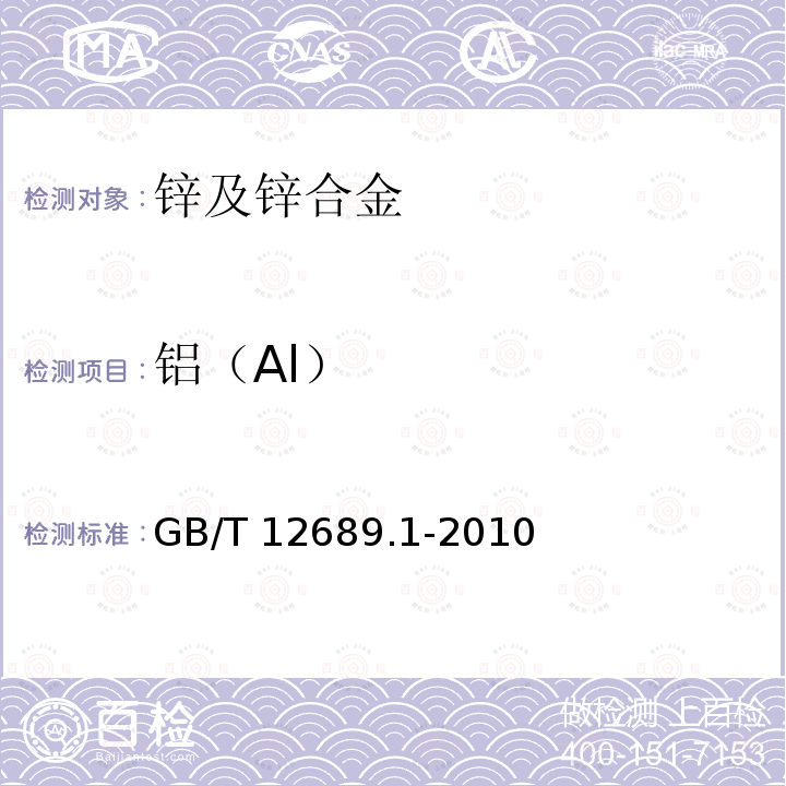 铝（Al） GB/T 12689.1-2010 锌及锌合金化学分析方法 第1部分:铝量的测定 铬天青S-聚乙二醇辛基苯基醚-溴化十六烷基吡啶分光光度法、CAS分光光度法和EDTA滴定法