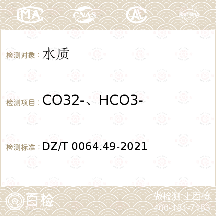 CO32-、HCO3- DZ/T 0064.49-2021 地下水质分析方法 第49部分：碳酸根、重碳酸根和氢氧根离子的测定 滴定法