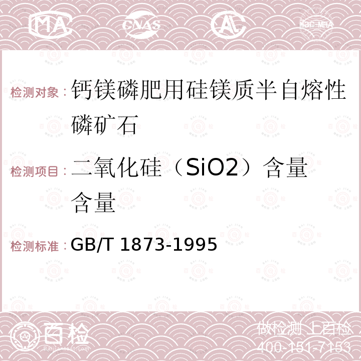 二氧化硅（SiO2）含量含量 GB/T 1873-1995 磷矿石和磷精矿中二氧化硅含量的测定 重量法和容量法