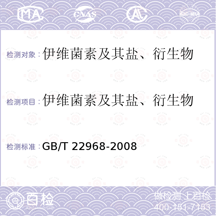 伊维菌素及其盐、衍生物 GB/T 22968-2008 牛奶和奶粉中伊维菌素、阿维菌素、多拉菌素和乙酰氨基阿维菌素残留量的测定 液相色谱-串联质谱法