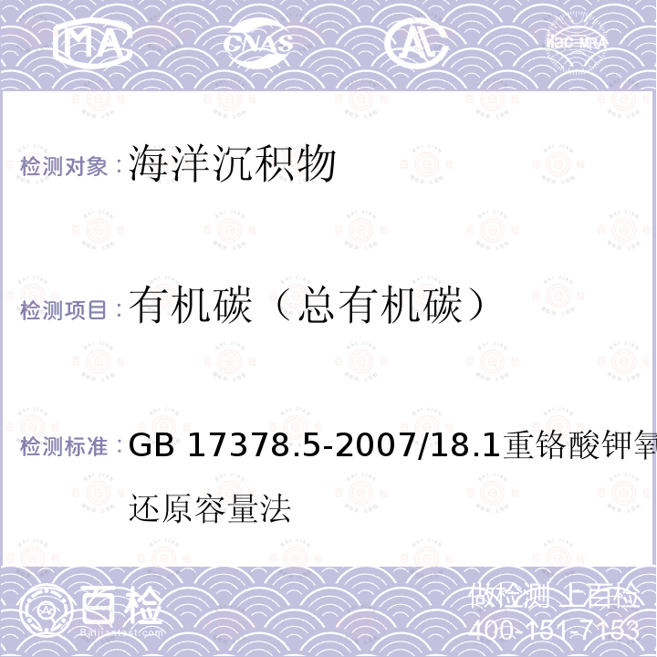 有机碳（总有机碳） 有机碳（总有机碳） GB 17378.5-2007/18.1重铬酸钾氧化－还原容量法