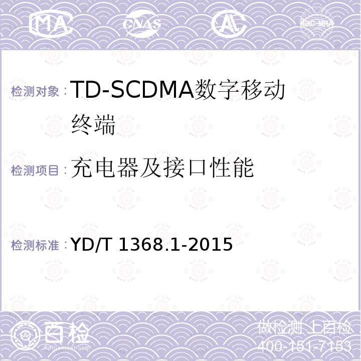 充电器及接口性能 YD/T 1368.1-2015 2GHz TD-SCDMA数字蜂窝移动通信网 终端设备测试方法 第1部分：基本功能、业务和性能测试