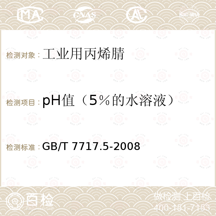 pH值（5％的水溶液） GB/T 7717.5-2008 工业用丙烯腈 第5部分:酸度、pH值和滴定值的测定