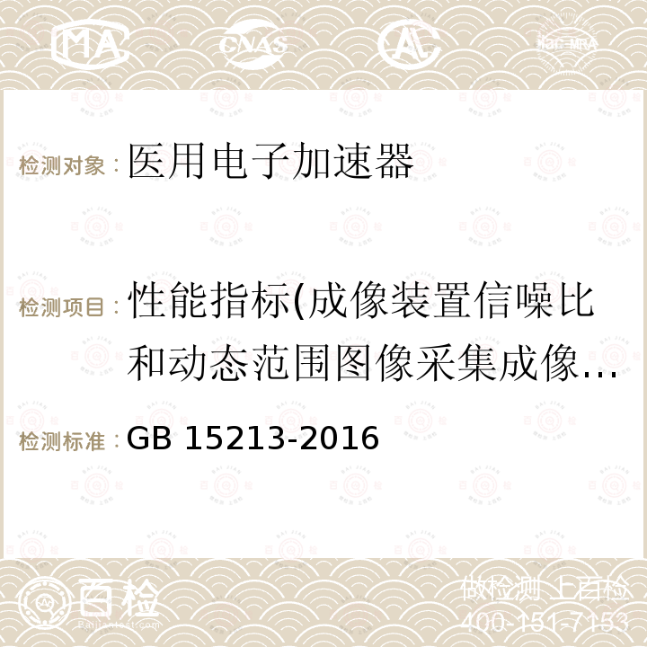 性能指标(成像装置信噪比和动态范围图像采集成像规格电子成像装置（例如EPID）) 性能指标(成像装置信噪比和动态范围图像采集成像规格电子成像装置（例如EPID）) GB 15213-2016