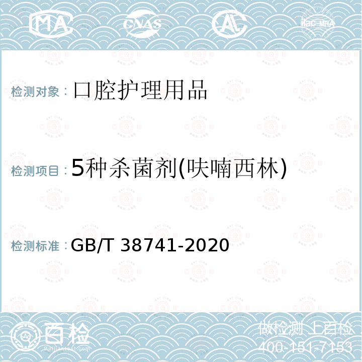 5种杀菌剂(呋喃西林) GB/T 38741-2020 口腔清洁护理用品 牙膏中氯己定、呋喃西林、双氯芬酸、氯二甲酚和己脒定二（羟乙基磺酸）盐5种杀菌剂含量的测定 高效液相色谱法