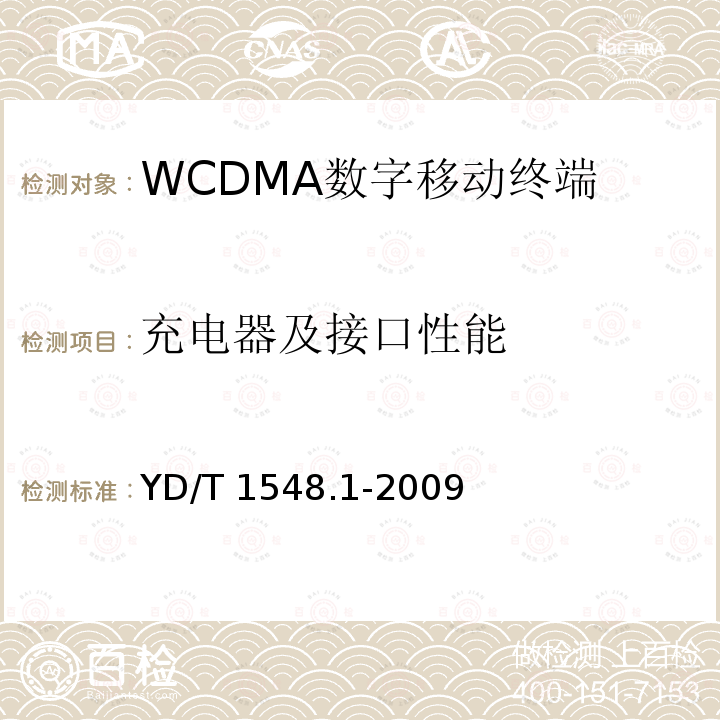 充电器及接口性能 YD/T 1548.1-2009 2GHz WCDMA数字蜂窝移动通信网 终端设备测试方法(第三阶段) 第1部分:基本功能、业务和性能