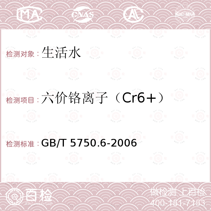 六价铬离子（Cr6+） GB/T 5750.6-2006 生活饮用水标准检验方法 金属指标