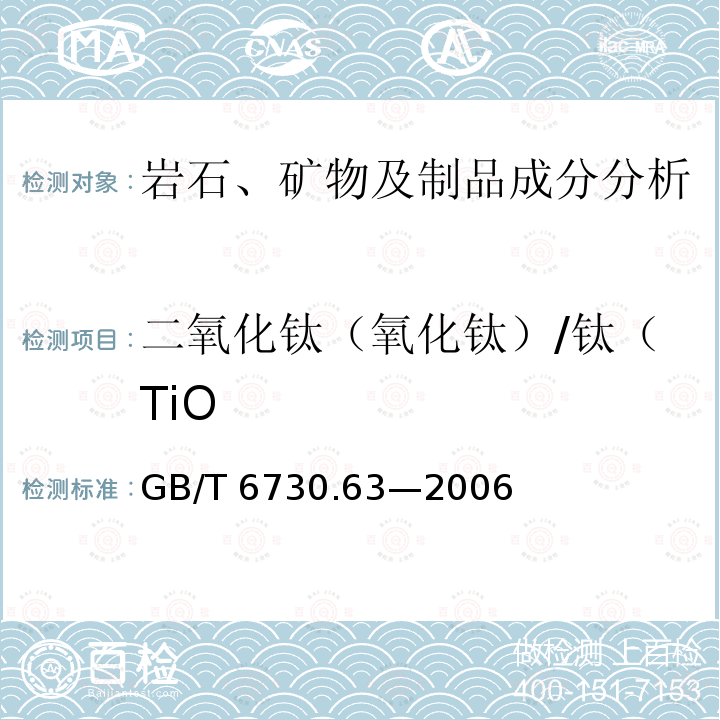 二氧化钛（氧化钛）/钛（TiO GB/T 6730.63-2006 铁矿石 铝、钙、镁、锰、磷、硅和钛含量的测定 电感耦合等离子体发射光谱法