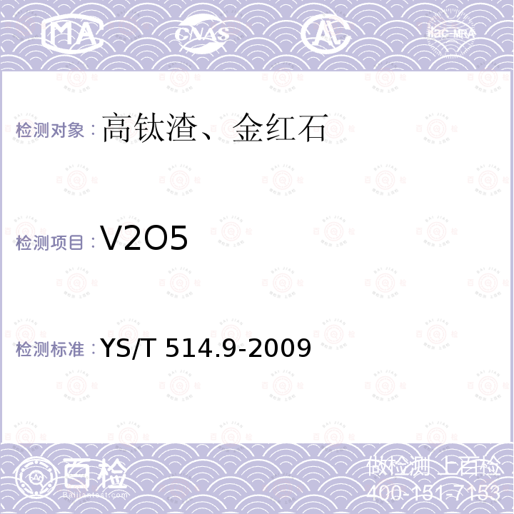 V2O5 YS/T 514.9-2009 高钛渣、金红石化学分析方法 第9部分:氧化钙、氧化镁、一氧化锰、磷、三氧化二铬和五氧化二钒量的测定 电感耦合等离子体发射光谱法