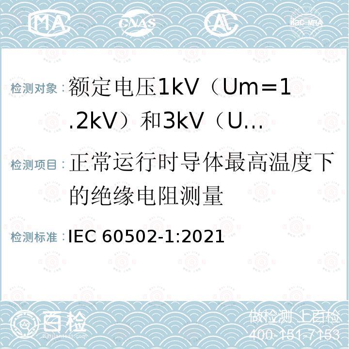 正常运行时导体最高温度下的绝缘电阻测量 IEC 60502-1-2021 额定电压1kV(Um=1.2kV)到30kV(Um=36kV)挤包绝缘电力电缆及附件 第1部分:额定电压1kV(Um=1.2kV)和3kV(Um=3.6kV)电缆