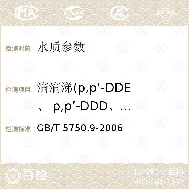 滴滴涕(p,p’-DDE、 p,p’-DDD、o,p’-DDT、p,p’-DDT） GB/T 5750.9-2006 生活饮用水标准检验方法 农药指标