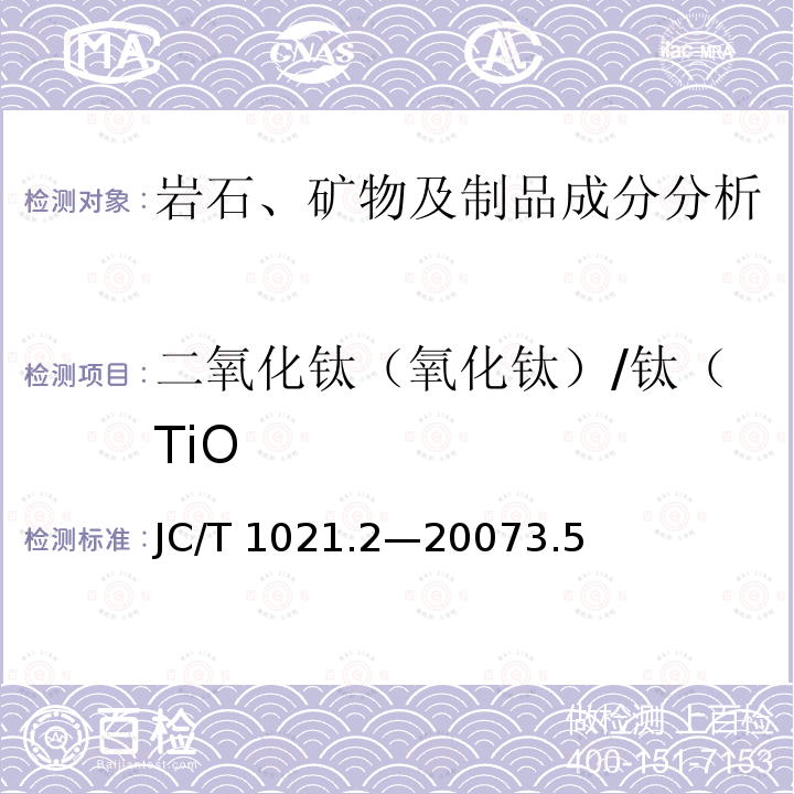 二氧化钛（氧化钛）/钛（TiO JC/T 1021.2-2007 非金属矿物和岩石化学分析方法 第2部分:硅酸盐岩石、矿物及硅质原料化学分析方法