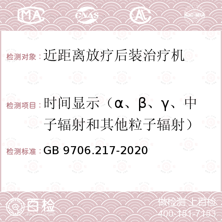 时间显示（α、β、γ、中子辐射和其他粒子辐射） GB 9706.217-2020 医用电气设备 第2-17部分：自动控制式近距离治疗后装设备的基本安全和基本性能专用要求