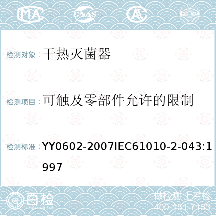 可触及零部件允许的限制 YY 0602-2007 测量、控制和试验室用电气设备的安全使用热空气或热惰性气体处理医用材料及供试验室用的干热灭菌器的特殊要求