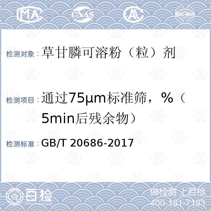 通过75μm标准筛，%（5min后残余物） GB/T 20686-2017 草甘膦可溶粉（粒）剂