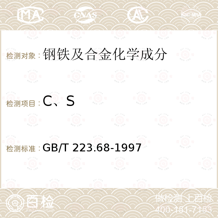 C、S GB/T 223.68-1997 钢铁及合金化学分析方法 管式炉内燃烧后碘酸钾滴定法 测定硫含量