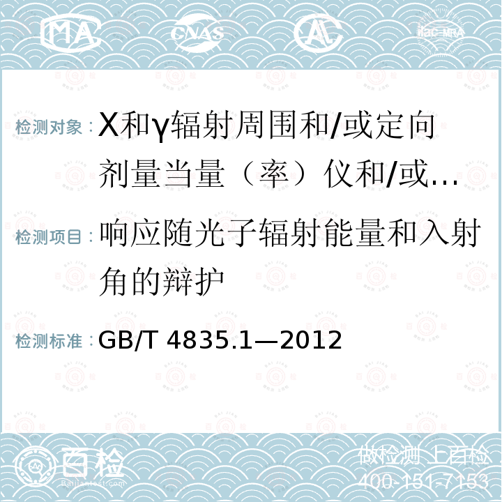 响应随光子辐射能量和入射角的辩护 GB/T 4835.1-2012 辐射防护仪器 β、X和γ辐射周围和/或定向剂量当量(率)仪和/或监测仪 第1部分:便携式工作场所和环境测量仪与监测仪